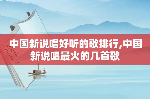 中国新说唱好听的歌排行,中国新说唱最火的几首歌