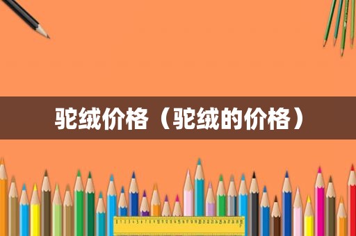 驼绒价格（驼绒的价格）