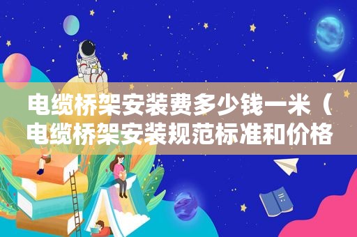 电缆桥架安装费多少钱一米（电缆桥架安装规范标准和价格）