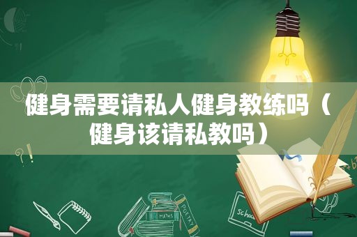 健身需要请私人健身教练吗（健身该请私教吗）