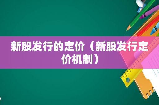 新股发行的定价（新股发行定价机制）