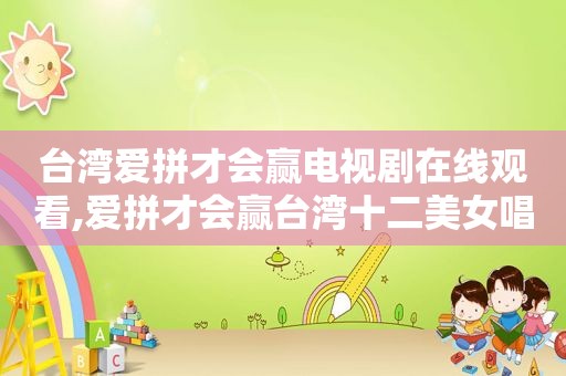 台湾爱拼才会赢电视剧在线观看,爱拼才会赢台湾十二美女唱