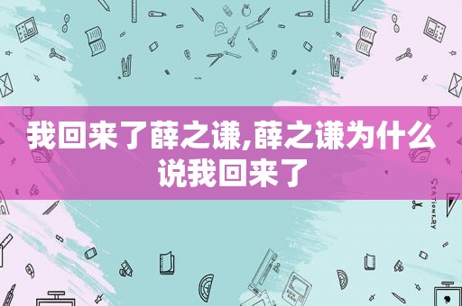 我回来了薛之谦,薛之谦为什么说我回来了
