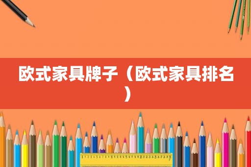 欧式家具牌子（欧式家具排名）