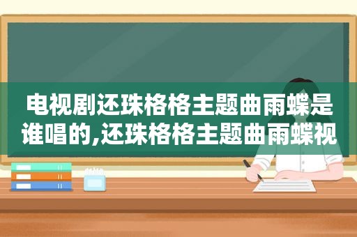 电视剧还珠格格主题曲雨蝶是谁唱的,还珠格格主题曲雨蝶视频