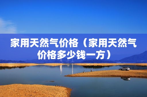 家用天然气价格（家用天然气价格多少钱一方）