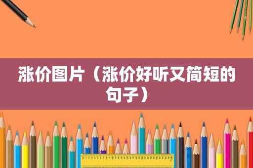 涨价图片（涨价好听又简短的句子）