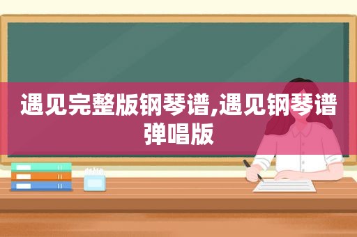 遇见完整版钢琴谱,遇见钢琴谱弹唱版