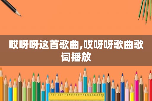 哎呀呀这首歌曲,哎呀呀歌曲歌词播放