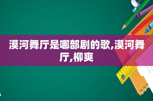 漠河舞厅是哪部剧的歌,漠河舞厅,柳爽