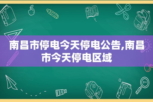 南昌市停电今天停电公告,南昌市今天停电区域