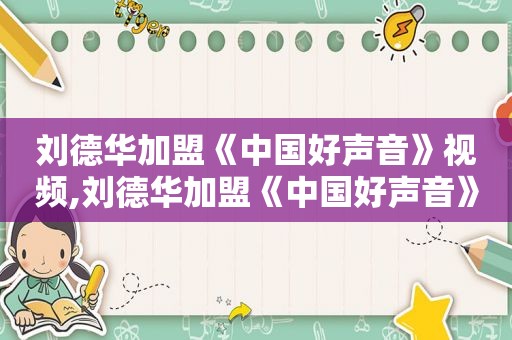 刘德华加盟《中国好声音》视频,刘德华加盟《中国好声音》是哪一年