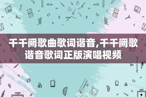 千千阙歌曲歌词谐音,千千阙歌谐音歌词正版演唱视频