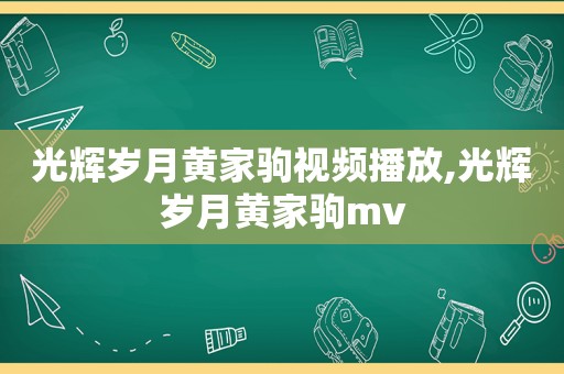 光辉岁月黄家驹视频播放,光辉岁月黄家驹mv