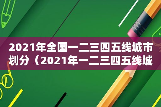 2021年全国一二三四五线城市划分（2021年一二三四五线城市）