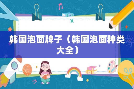 韩国泡面牌子（韩国泡面种类大全）