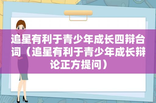 追星有利于青少年成长四辩台词（追星有利于青少年成长辩论正方提问）