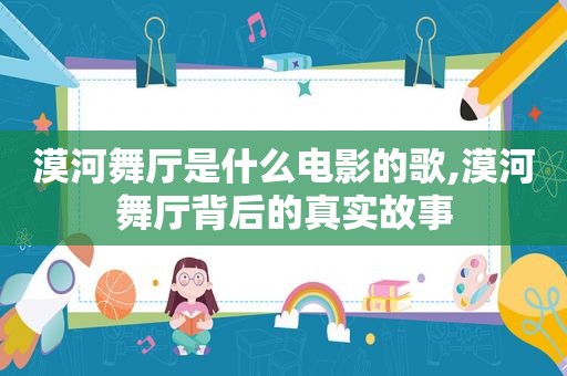 漠河舞厅是什么电影的歌,漠河舞厅背后的真实故事