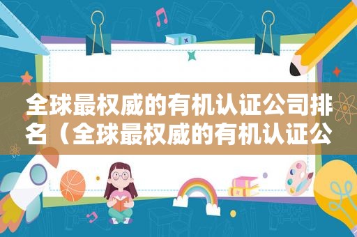 全球最权威的有机认证公司排名（全球最权威的有机认证公司是哪家）