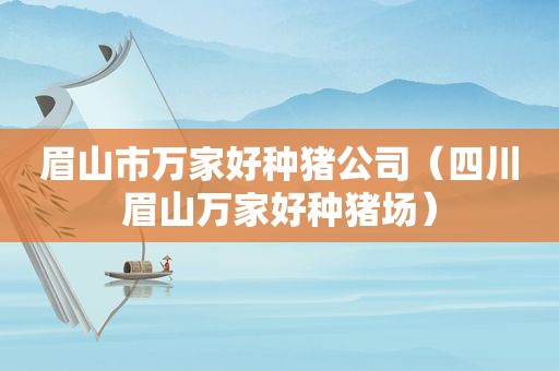 眉山市万家好种猪公司（四川眉山万家好种猪场）