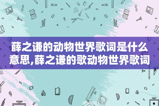 薛之谦的动物世界歌词是什么意思,薛之谦的歌动物世界歌词