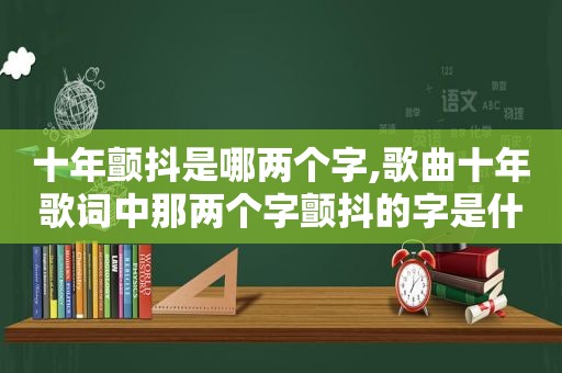 十年颤抖是哪两个字,歌曲十年歌词中那两个字颤抖的字是什么