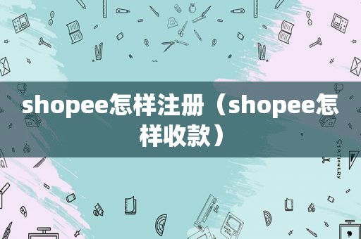 shopee怎样注册（shopee怎样收款）
