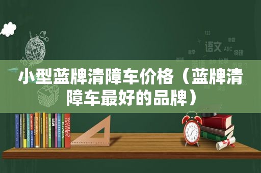 小型蓝牌清障车价格（蓝牌清障车最好的品牌）