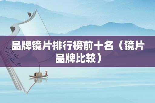 品牌镜片排行榜前十名（镜片品牌比较）