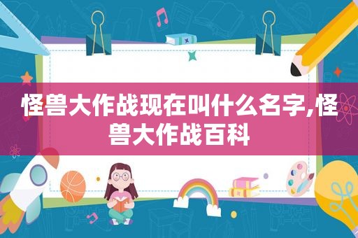 怪兽大作战现在叫什么名字,怪兽大作战百科