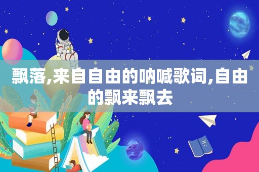 飘落,来自自由的呐喊歌词,自由的飘来飘去