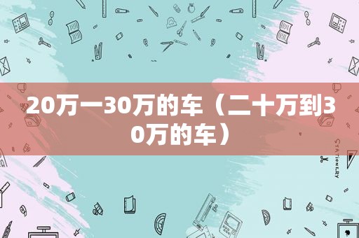 20万一30万的车（二十万到30万的车）