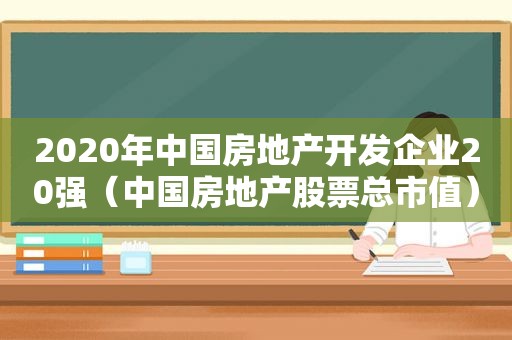 2020年中国房地产开发企业20强（中国房地产股票总市值）