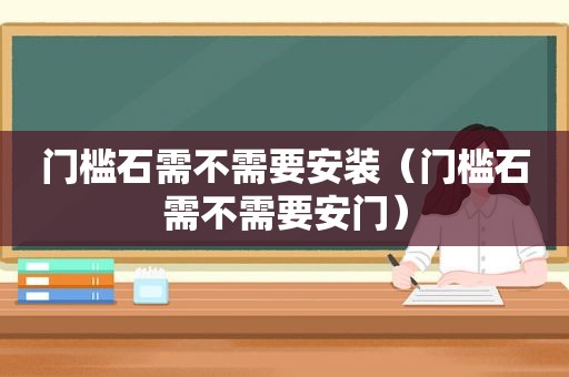 门槛石需不需要安装（门槛石需不需要安门）
