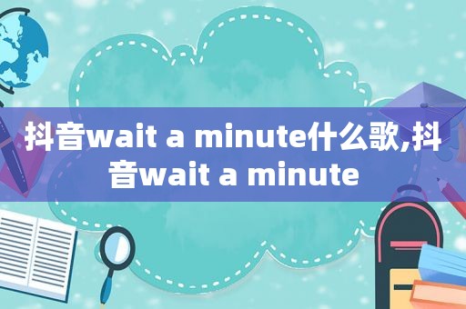 抖音wait a minute什么歌,抖音wait a minute
