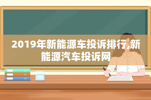 2019年新能源车投诉排行,新能源汽车投诉网