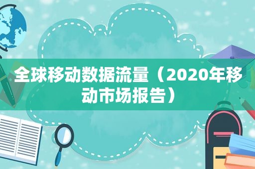 全球移动数据流量（2020年移动市场报告）
