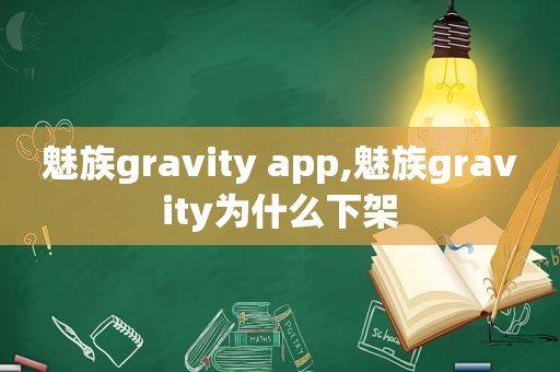 魅族gravity app,魅族gravity为什么下架