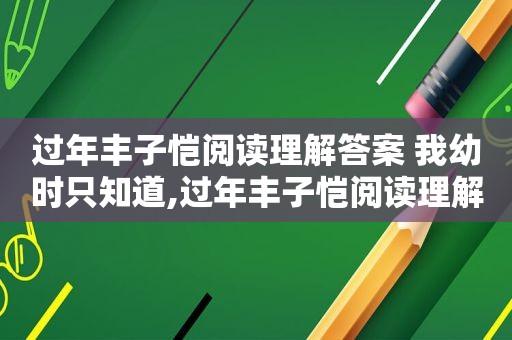 过年丰子恺阅读理解答案 我幼时只知道,过年丰子恺阅读理解我幼时不知道阳历