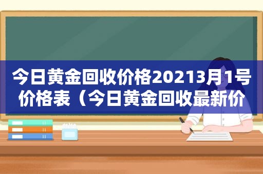 今日黄金回收价格20213月1号价格表（今日黄金回收最新价格多少钱一克3月15日）