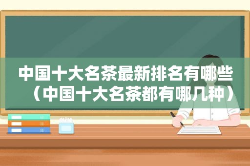 中国十大名茶最新排名有哪些（中国十大名茶都有哪几种）