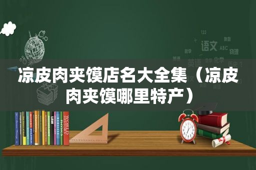 凉皮肉夹馍店名大全集（凉皮肉夹馍哪里特产）