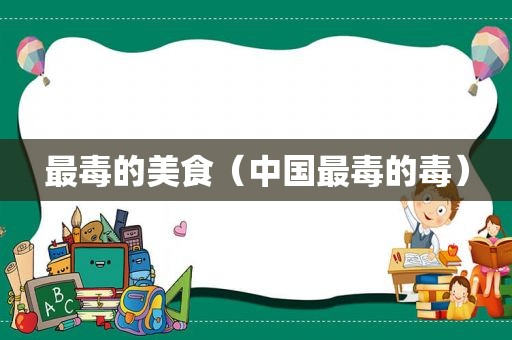 最毒的美食（中国最毒的毒）