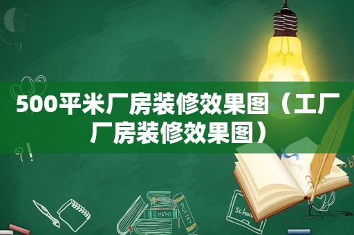 500平米厂房装修效果图（工厂厂房装修效果图）