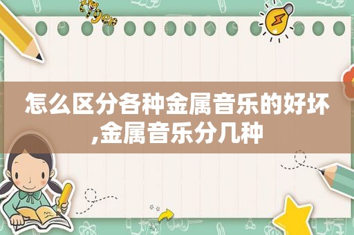 怎么区分各种金属音乐的好坏,金属音乐分几种