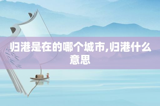 归港是在的哪个城市,归港什么意思