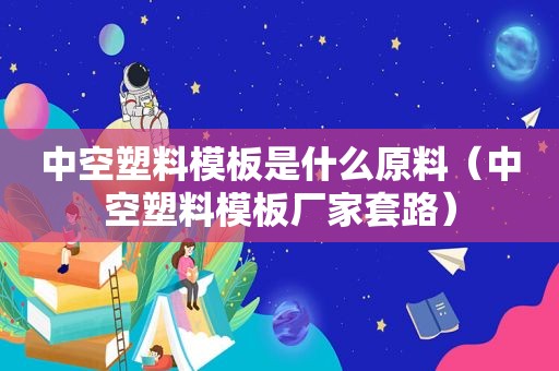 中空塑料模板是什么原料（中空塑料模板厂家套路）