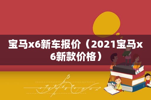 宝马x6新车报价（2021宝马x6新款价格）