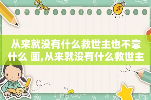从来就没有什么救世主也不靠什么 画,从来就没有什么救世主,也不靠