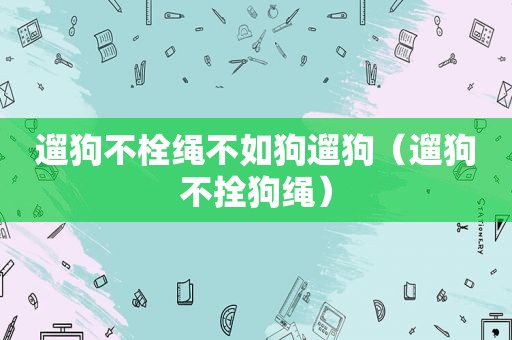 遛狗不栓绳不如狗遛狗（遛狗不拴狗绳）
